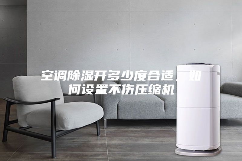 空調除濕開多少度合適,如何設置不傷壓縮機