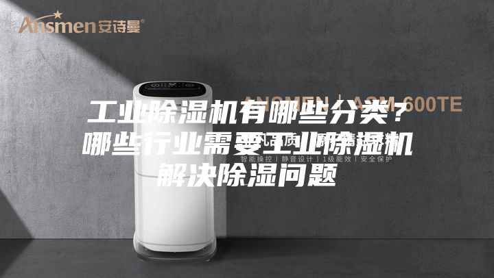 工業(yè)除濕機有哪些分類(lèi)？哪些行業(yè)需要工業(yè)除濕機解決除濕問(wèn)題