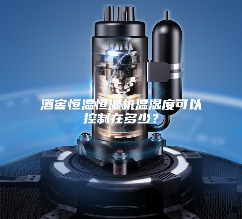 酒窖恒溫恒濕機溫濕度可以控制在多少？
