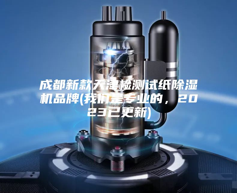 成都新款天津檢測試紙除濕機品牌(我們是專(zhuān)業(yè)的，2023已更新)