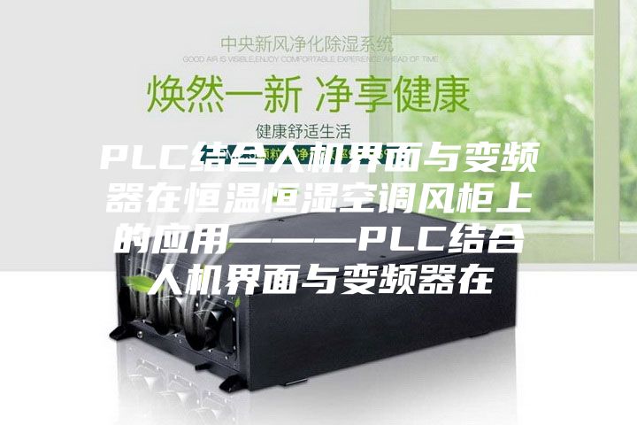PLC結合人機界面與變頻器在恒溫恒濕空調風(fēng)柜上的應用———PLC結合人機界面與變頻器在