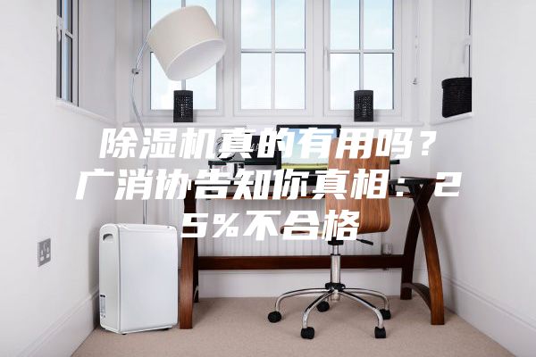 除濕機真的有用嗎？廣消協(xié)告知你真相：25%不合格