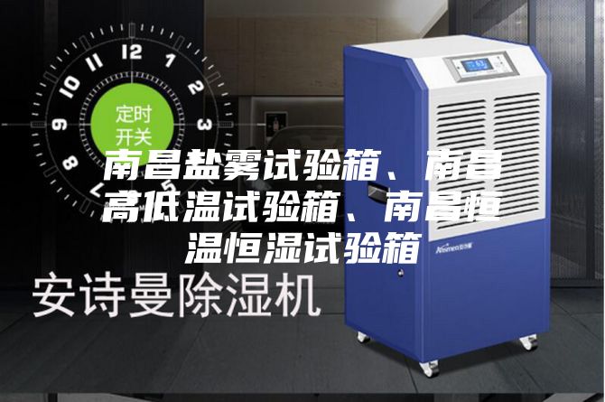 南昌鹽霧試驗箱、南昌高低溫試驗箱、南昌恒溫恒濕試驗箱