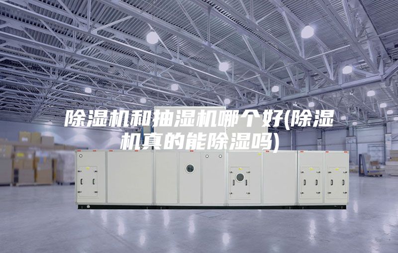 除濕機和抽濕機哪個(gè)好(除濕機真的能除濕嗎)