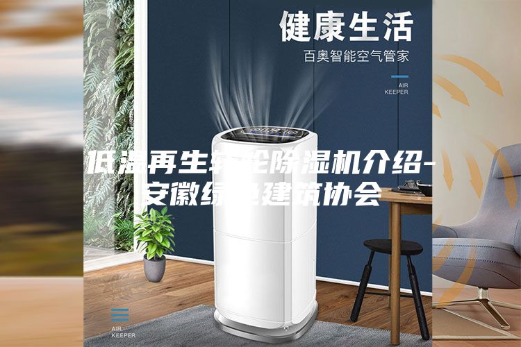 低溫再生轉輪除濕機介紹-安徽綠色建筑協(xié)會(huì )