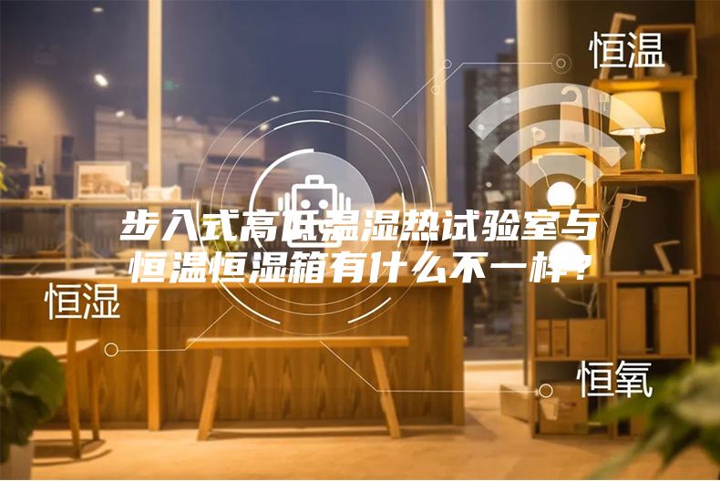 步入式高低溫濕熱試驗室與恒溫恒濕箱有什么不一樣？