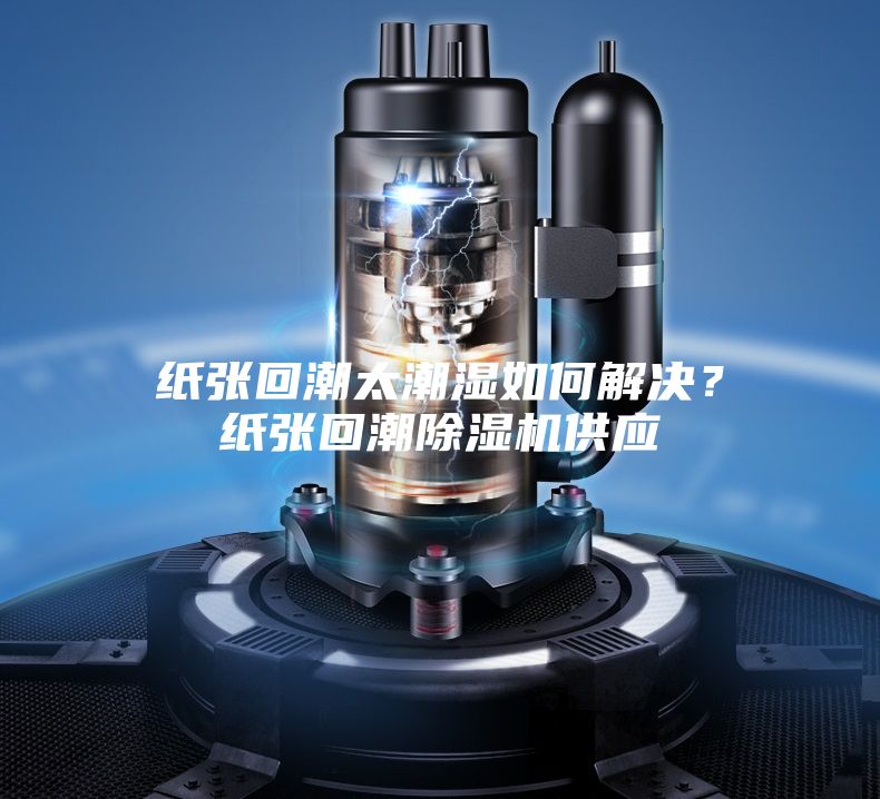 紙張回潮太潮濕如何解決？紙張回潮除濕機供應