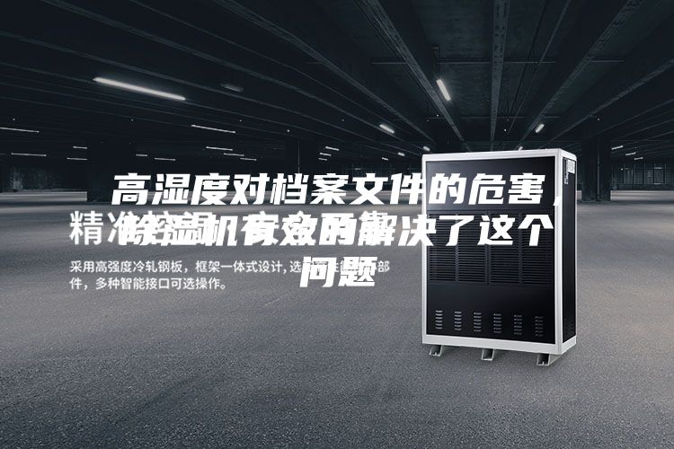 高濕度對檔案文件的危害，除濕機有效的解決了這個(gè)問(wèn)題