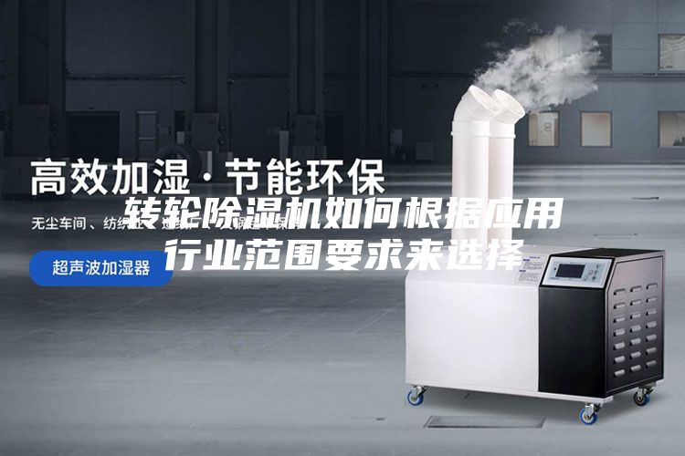 轉輪除濕機如何根據應用行業(yè)范圍要求來(lái)選擇