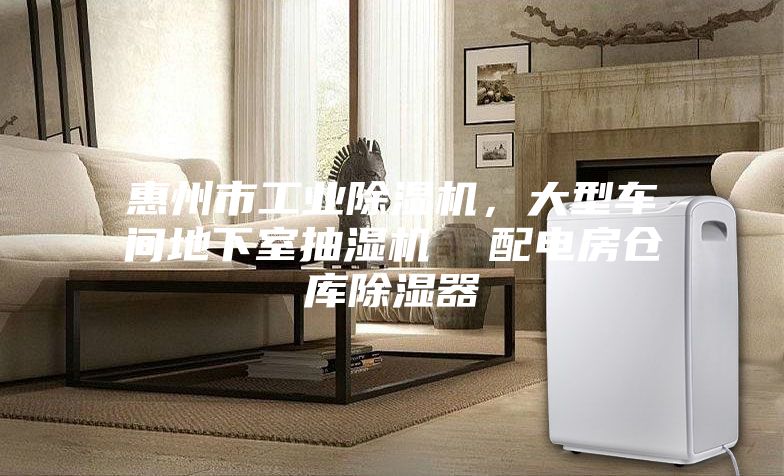惠州市工業(yè)除濕機，大型車(chē)間地下室抽濕機  配電房倉庫除濕器
