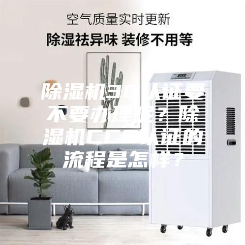 除濕機3C認證要不要辦理呢？除濕機CCC認證的流程是怎樣？