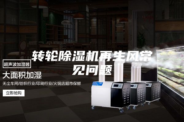 轉輪除濕機再生風(fēng)常見(jiàn)問(wèn)題