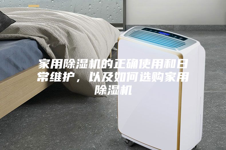 家用除濕機的正確使用和日常維護，以及如何選購家用除濕機