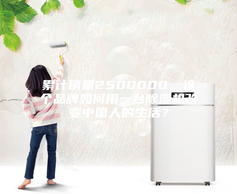 累計銷(xiāo)量2500000，這個(gè)品牌如何用一臺除濕機改變中國人的生活？