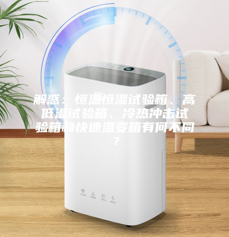 解惑：恒溫恒濕試驗箱、高低溫試驗箱、冷熱沖擊試驗箱和快速溫變箱有何不同？
