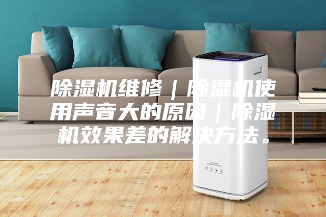 除濕機維修｜除濕機使用聲音大的原因｜除濕機效果差的解決方法。