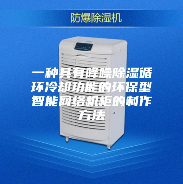 一種具有降噪除濕循環(huán)冷卻功能的環(huán)保型智能網(wǎng)絡(luò )機柜的制作方法