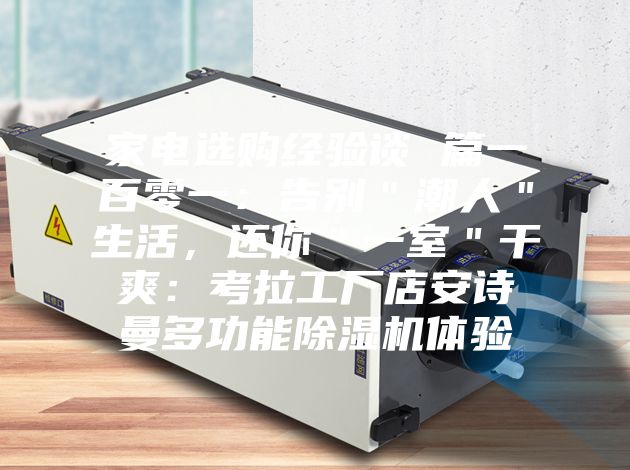 家電選購經(jīng)驗談 篇一百零一：告別＂潮人＂生活，還你＂一室＂干爽：考拉工廠(chǎng)店安詩(shī)曼多功能除濕機體驗