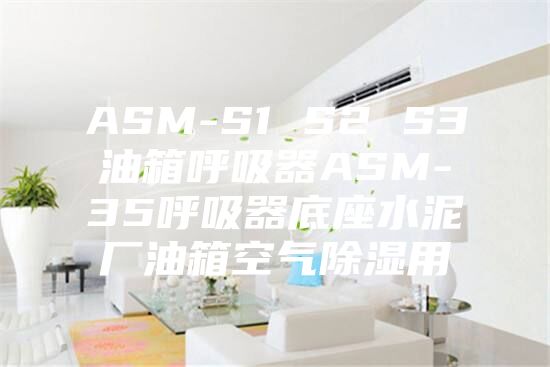 ASM-S1 S2 S3油箱呼吸器ASM-35呼吸器底座水泥廠(chǎng)油箱空氣除濕用