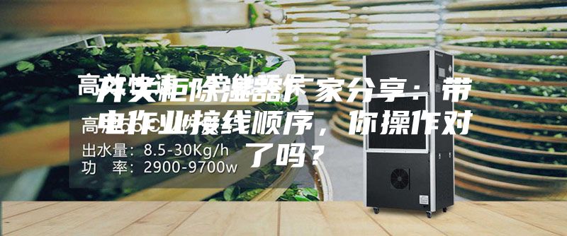 開(kāi)關(guān)柜除濕器廠(chǎng)家分享：帶電作業(yè)接線(xiàn)順序，你操作對了嗎？