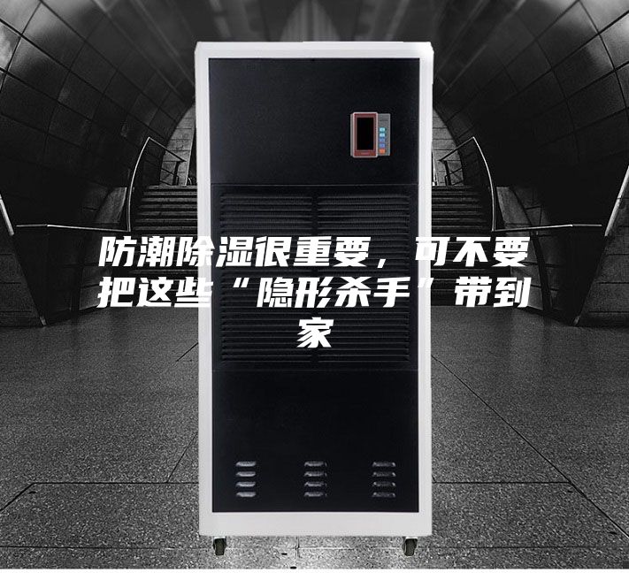 防潮除濕很重要，可不要把這些“隱形殺手”帶到家