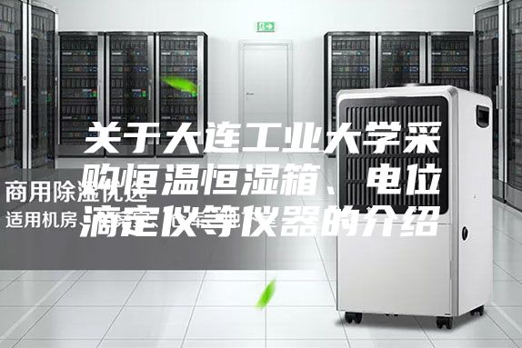關(guān)于大連工業(yè)大學(xué)采購恒溫恒濕箱、電位滴定儀等儀器的介紹