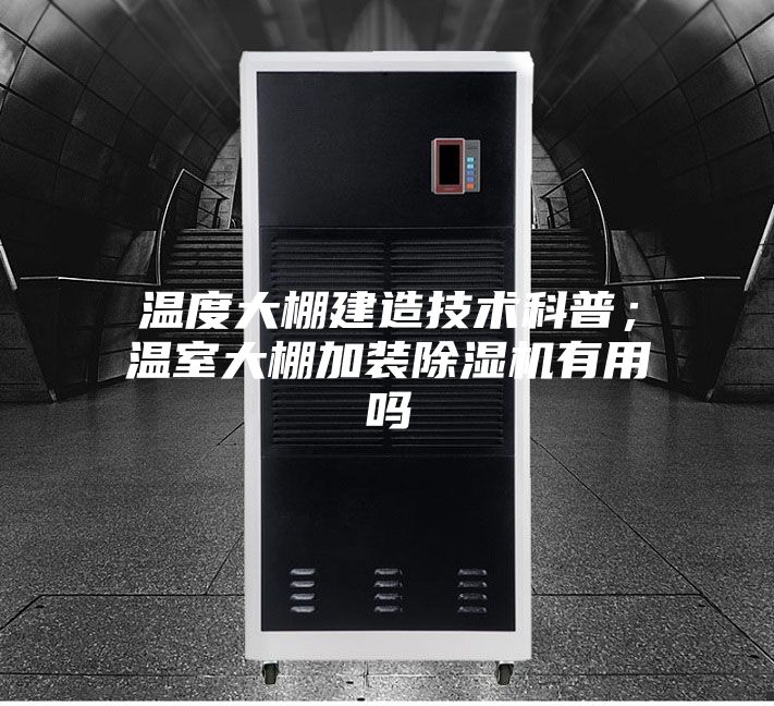 溫度大棚建造技術(shù)科普；溫室大棚加裝除濕機有用嗎