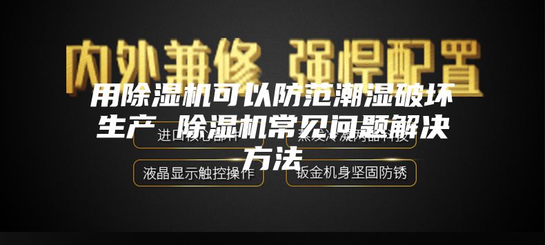用除濕機可以防范潮濕破壞生產(chǎn) 除濕機常見(jiàn)問(wèn)題解決方法