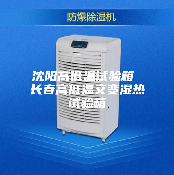 沈陽(yáng)高低溫試驗箱 長(cháng)春高低溫交變濕熱試驗箱