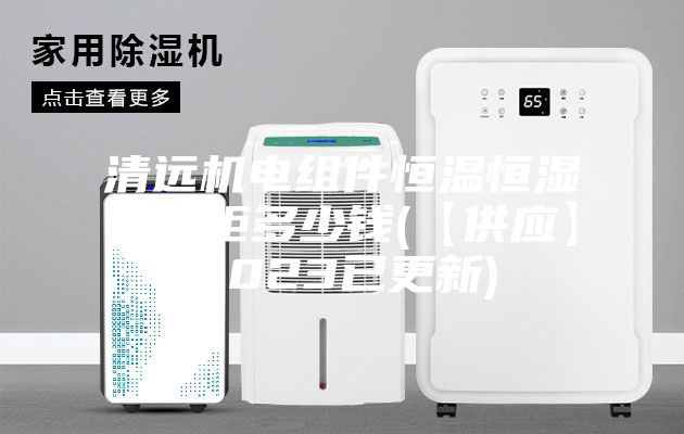 清遠機電組件恒溫恒濕存儲柜多少錢(qián)(【供應】2023已更新)