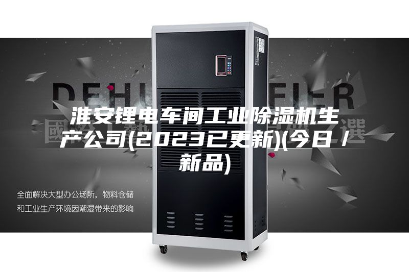 淮安鋰電車(chē)間工業(yè)除濕機生產(chǎn)公司(2023已更新)(今日／新品)