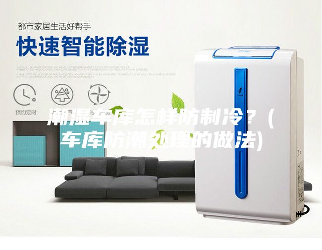 潮濕車(chē)庫怎樣防制冷？(車(chē)庫防潮處理的做法)