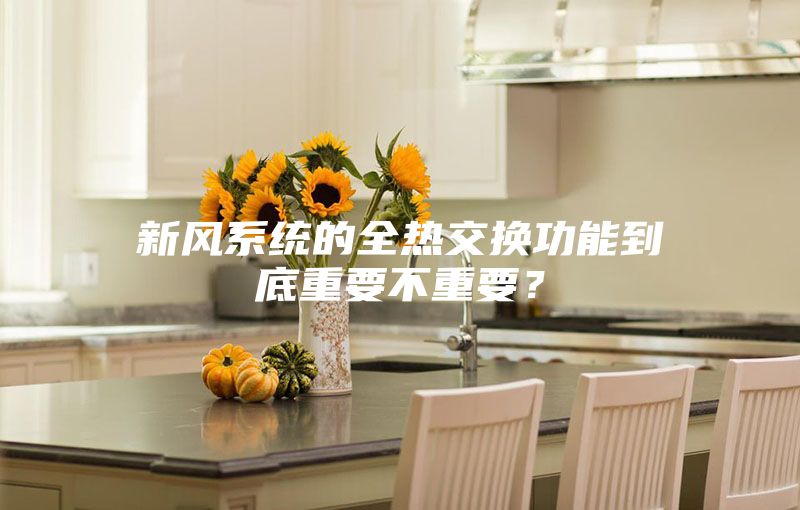 新風(fēng)系統的全熱交換功能到底重要不重要？