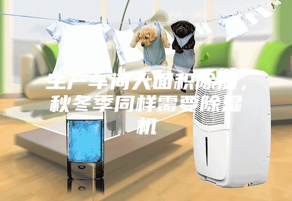 生產(chǎn)車(chē)間大面積除濕，秋冬季同樣需要除濕機
