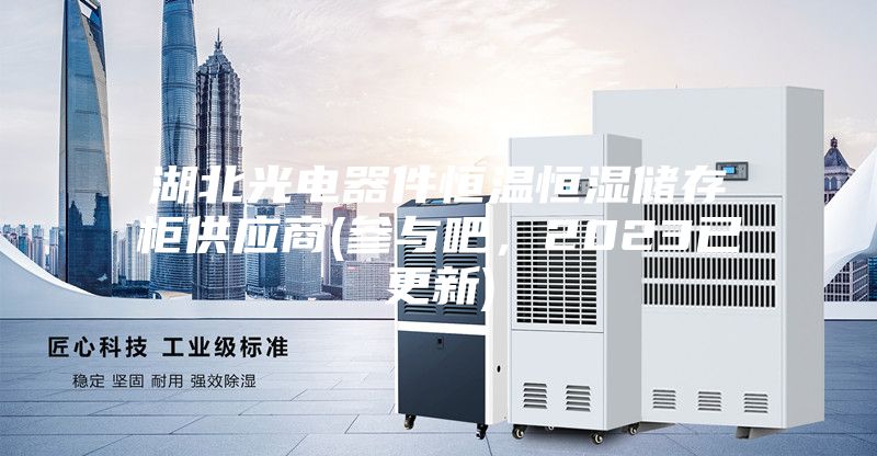 湖北光電器件恒溫恒濕儲存柜供應商(參與吧，2023已更新)