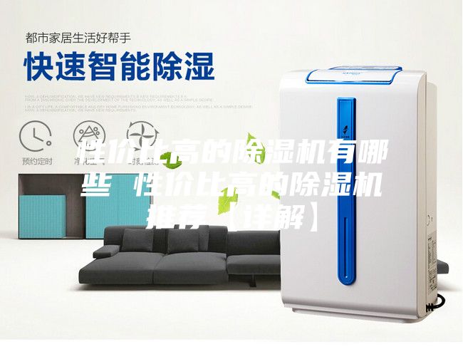 性?xún)r(jià)比高的除濕機有哪些 性?xún)r(jià)比高的除濕機推薦【詳解】