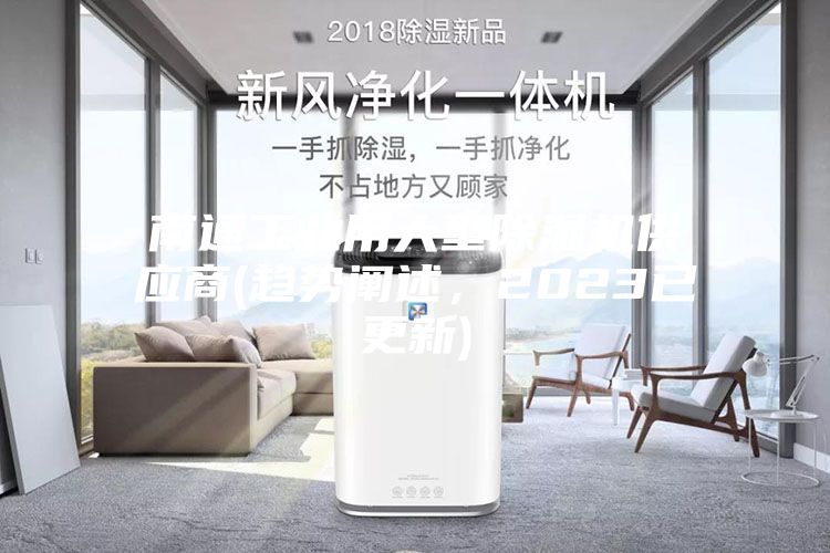 南通工業(yè)用大型除濕機供應商(趨勢闡述，2023已更新)