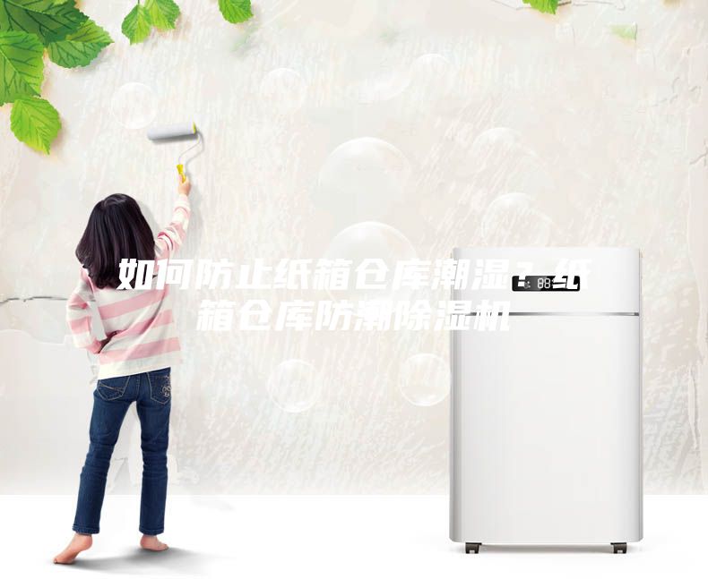 如何防止紙箱倉庫潮濕？紙箱倉庫防潮除濕機