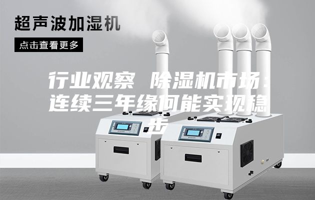 行業(yè)觀(guān)察 除濕機市場(chǎng)：連續三年緣何能實(shí)現穩步
