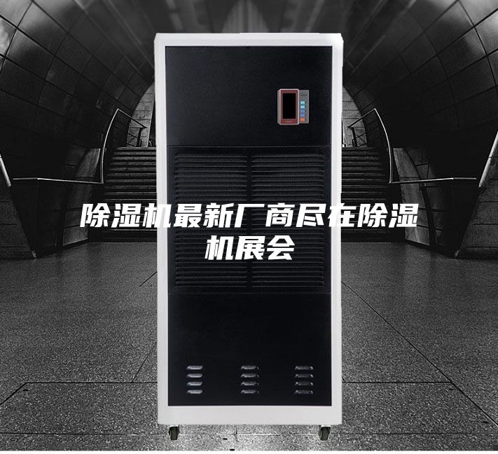 除濕機最新廠(chǎng)商盡在除濕機展會(huì )