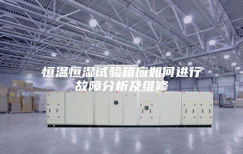 恒溫恒濕試驗箱應如何進(jìn)行故障分析及維修