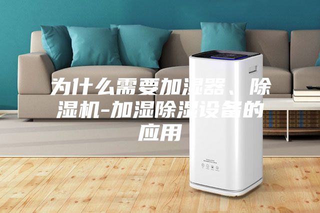 為什么需要加濕器、除濕機-加濕除濕設備的應用