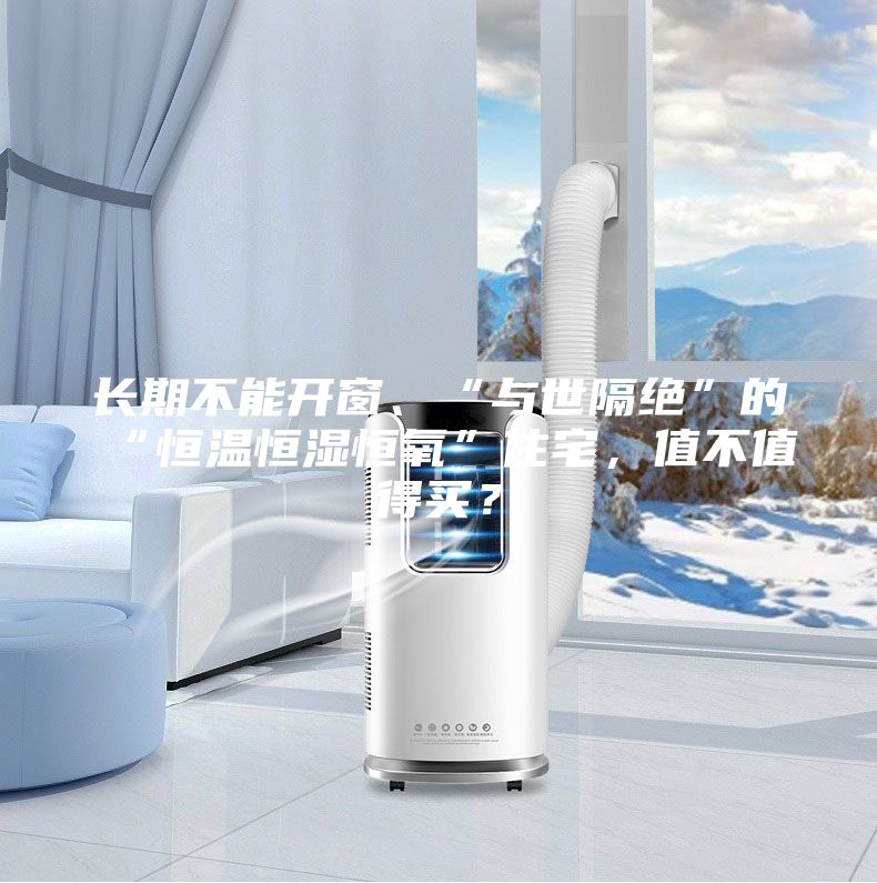 長期不能開窗、“與世隔絕”的“恒溫恒濕恒氧”住宅，值不值得買？