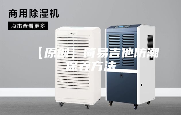 【原創(chuàng  )】簡(jiǎn)易吉他防潮保養方法