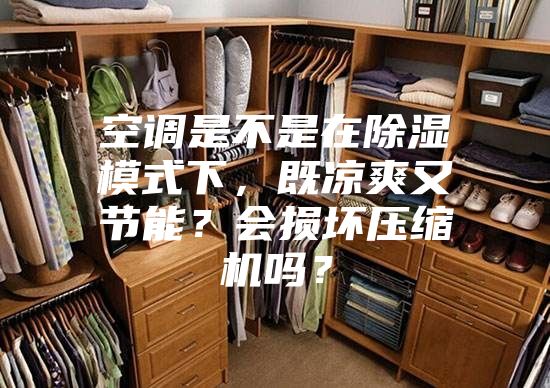 空調是不是在除濕模式下，既涼爽又節能？會(huì )損壞壓縮機嗎？