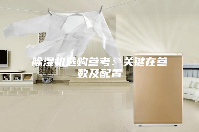 除濕機選購參考：關(guān)鍵在參數及配置