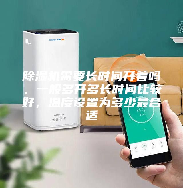 除濕機需要長時間開著嗎，一般多開多長時間比較好，溫度設(shè)置為多少最合適