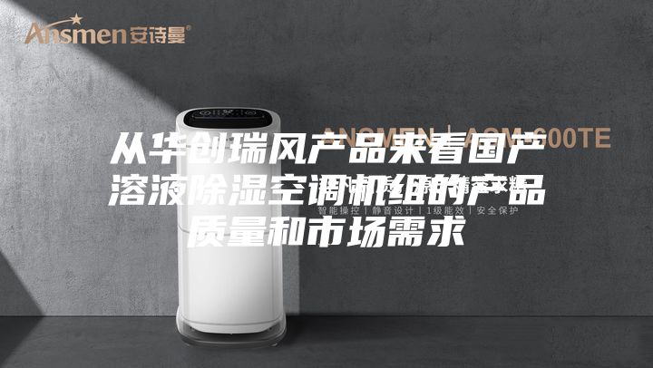 從華創(chuàng  )瑞風(fēng)產(chǎn)品來(lái)看國產(chǎn)溶液除濕空調機組的產(chǎn)品質(zhì)量和市場(chǎng)需求