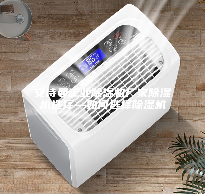 安詩(shī)曼工業(yè)除濕機廠(chǎng)家除濕機選擇—如何選擇除濕機