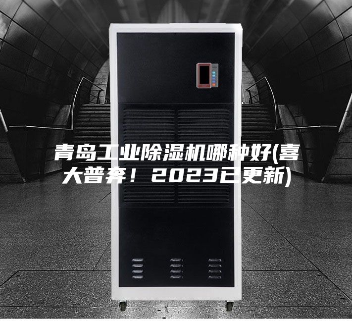 青島工業(yè)除濕機哪種好(喜大普奔！2023已更新)